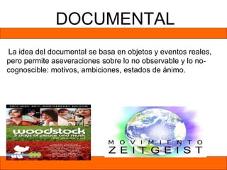 DOCUMENTAL
La idea del documental se basa en objetos y eventos reales,
pero permite aseveraciones sobre lo no observable y lo no-
cognoscible: motivos, ambiciones, estados de ánimo.
 