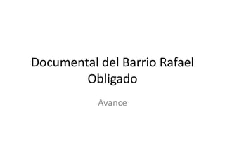 Documental del Barrio Rafael
Obligado
Avance
 