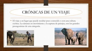 • El viaje a un lugar que puede resultar poco conocido o con una cultura
exótica. La cámaras en movimiento y la captura de paisajes, son los grandes
protagonistas de esta categoría.
CRÓNICAS DE UN VIAJE
 
