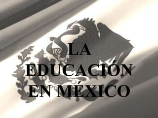 LA
EDUCACIÓN
EN MÉXICO
 