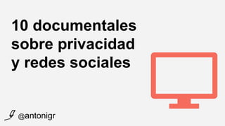10 documentales
sobre privacidad
y redes sociales
@antonigr
 
