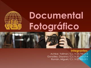 Documental
Fotográfico
Integrantes:
Achkar, Yolimar / C.I. V-23.746.213
González, Dayana / C.I. V-20.553.214
Román, Miguel / C.I. V-22.355.311
 