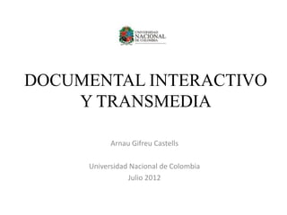 DOCUMENTAL INTERACTIVO
Y TRANSMEDIA
Arnau Gifreu Castells
Universidad Nacional de Colombia
Julio 2012
 