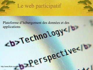 Le web participatif Plateforme d’hébergement des données et des applications http://www.flickr.com/photos/rutty/503238148/ 