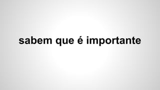 sabem que é importante
 