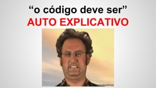 “o código deve ser”
AUTO EXPLICATIVO
 