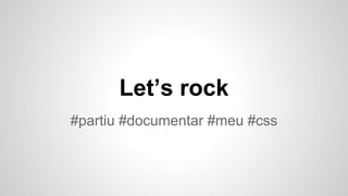 #partiu #documentar #meu #css
Let’s rock
 