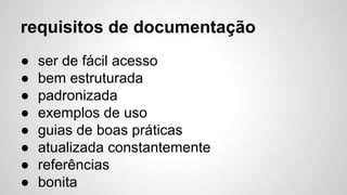 requisitos de documentação
● ser de fácil acesso
● bem estruturada
● padronizada
● exemplos de uso
● guias de boas práticas
● atualizada constantemente
● referências
● bonita
 