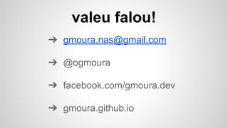 ➔ gmoura.nas@gmail.com
➔ @ogmoura
➔ facebook.com/gmoura.dev
➔ gmoura.github.io
valeu falou!
 