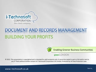 Enabling Greener Business Communities


© 2012. This presentation is copyrighted and is intended for valid recipients only. It cannot be copied in part or full and/or sent to
         any 3rd Party without written consent of i-Technosoft Corporation UK Limited. Protected by UK Data Protection Laws



                                                                                                                                   low co2
www.i-technosoft.co.uk
 
