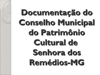 Documentação doDocumentação do
Conselho MunicipalConselho Municipal
do Patrimôniodo Patrimônio
Cultural deCultural de
Senhora dosSenhora dos
Remédios-MGRemédios-MG
 