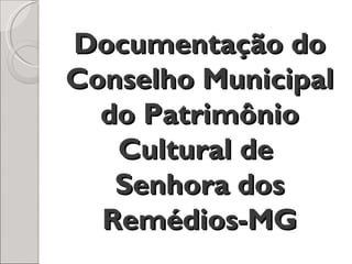 Documentação do
Conselho Municipal
  do Patrimônio
   Cultural de
   Senhora dos
  Remédios-MG
 