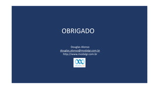 OBRIGADO
Douglas Alonso
douglas.alonso@modalgr.com.br
http://www.modalgr.com.br
 