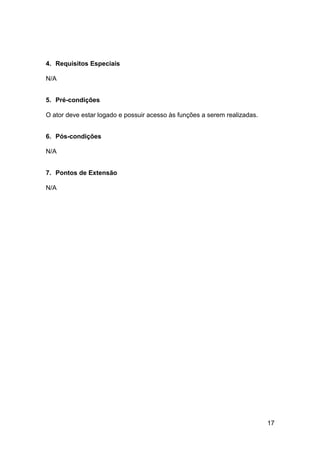 4. Requisitos Especiais

N/A


5. Pré-condições

O ator deve estar logado e possuir acesso às funções a serem realizadas.


6. Pós-condições

N/A


7. Pontos de Extensão

N/A




                                                                           17
 
