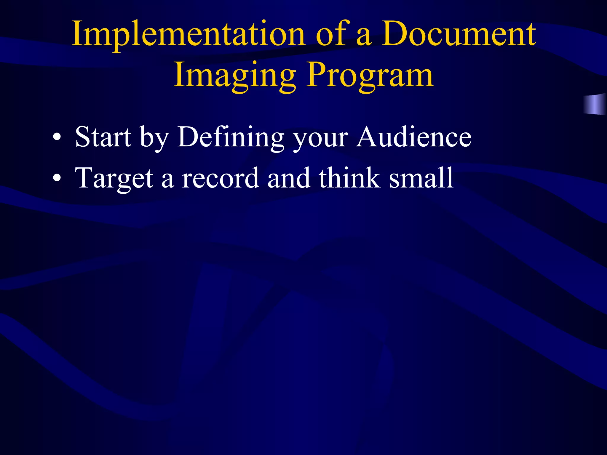 Implementation of a Document Imaging Program Start by Defining your Audience Target a record and think small 