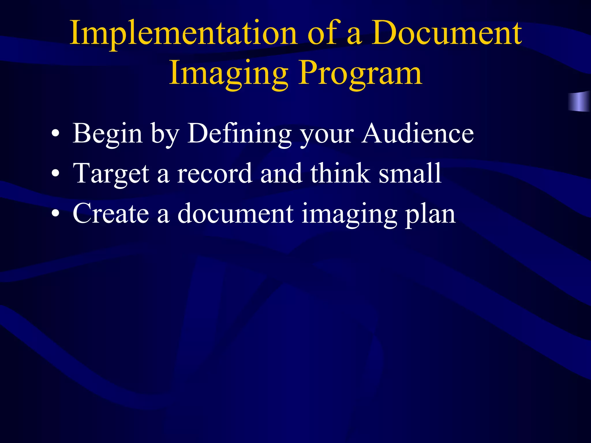 Implementation of a Document Imaging Program Begin by Defining your Audience Target a record and think small Create a document imaging plan 