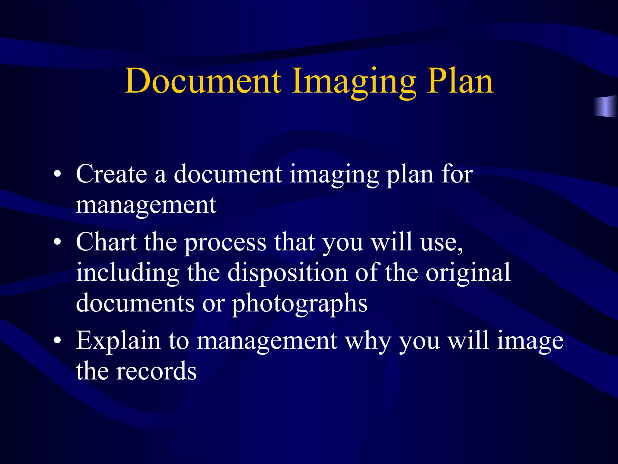 Document Imaging Plan Create a document imaging plan for management Chart the process that you will use, including the disposition of the original documents or photographs Explain to management why you will image the records 