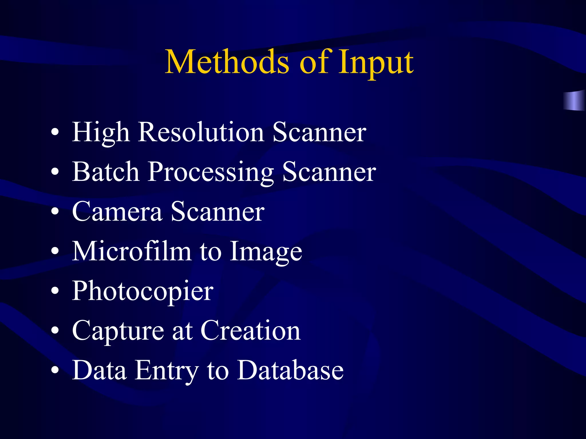 Methods of Input  High Resolution Scanner Batch Processing Scanner Camera Scanner Microfilm to Image Photocopier Capture at Creation Data Entry to Database 