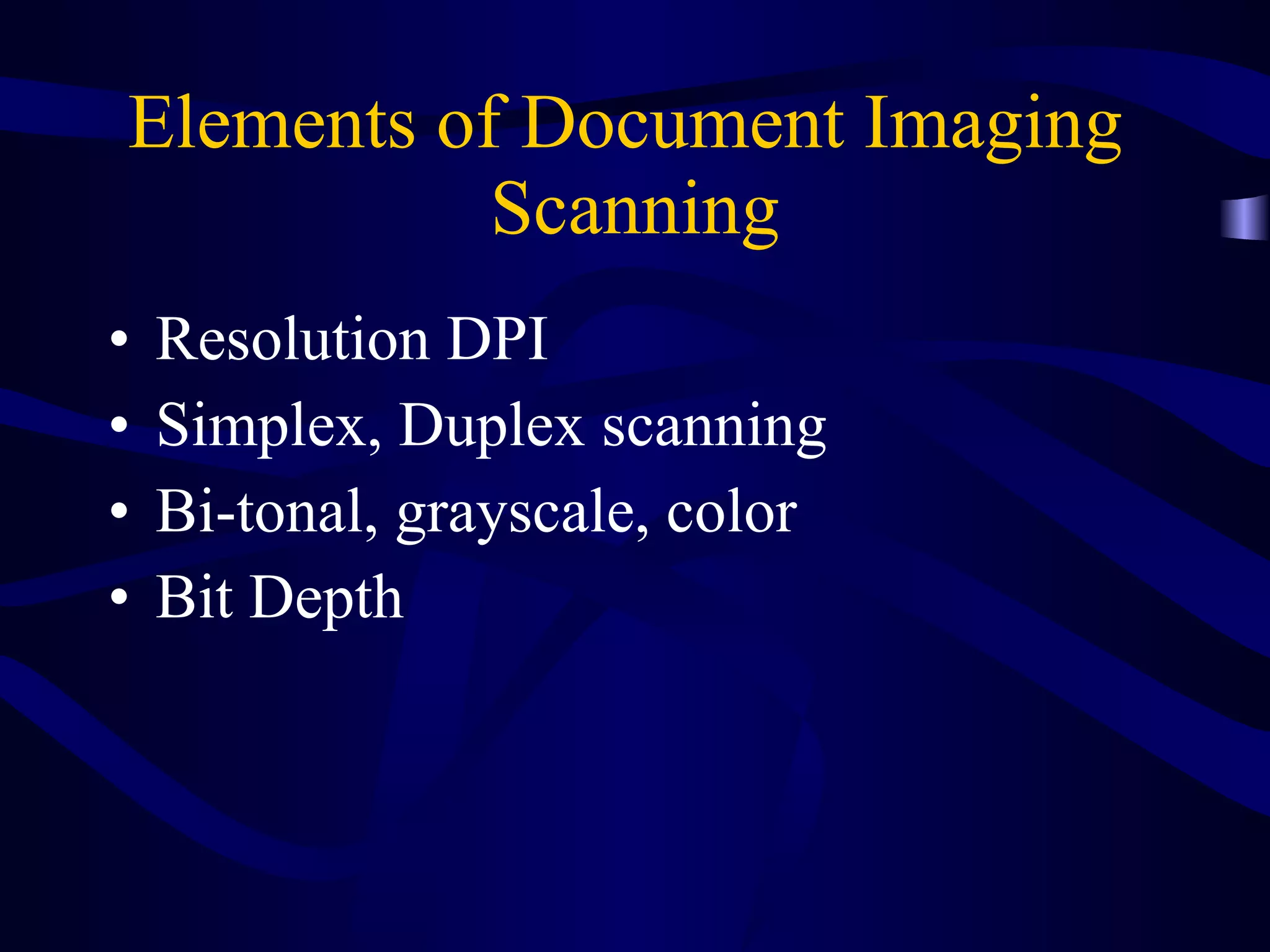 Elements of Document Imaging  Scanning Resolution DPI Simplex, Duplex scanning Bi-tonal, grayscale, color Bit Depth 