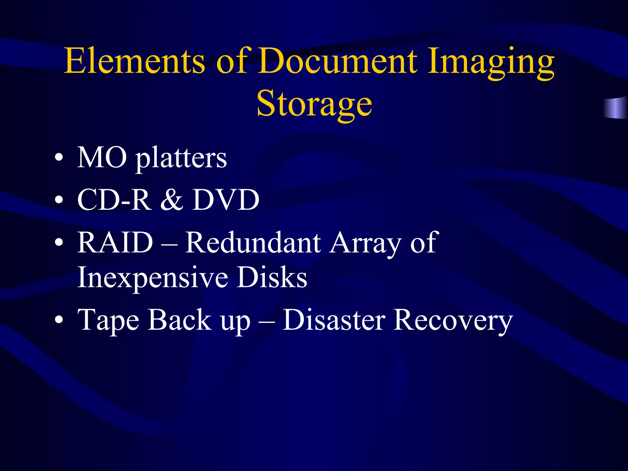 Elements of Document Imaging  Storage MO platters CD-R & DVD RAID – Redundant Array of Inexpensive Disks Tape Back up – Disaster Recovery 