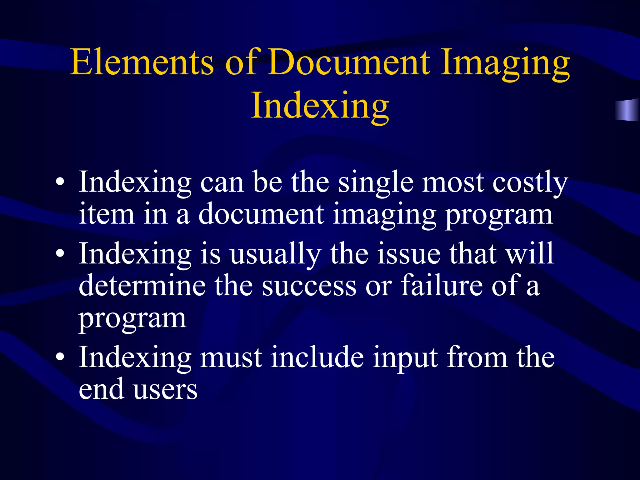 Elements of Document Imaging Indexing Indexing can be the single most costly item in a document imaging program Indexing is usually the issue that will determine the success or failure of a program Indexing must include input from the end users 