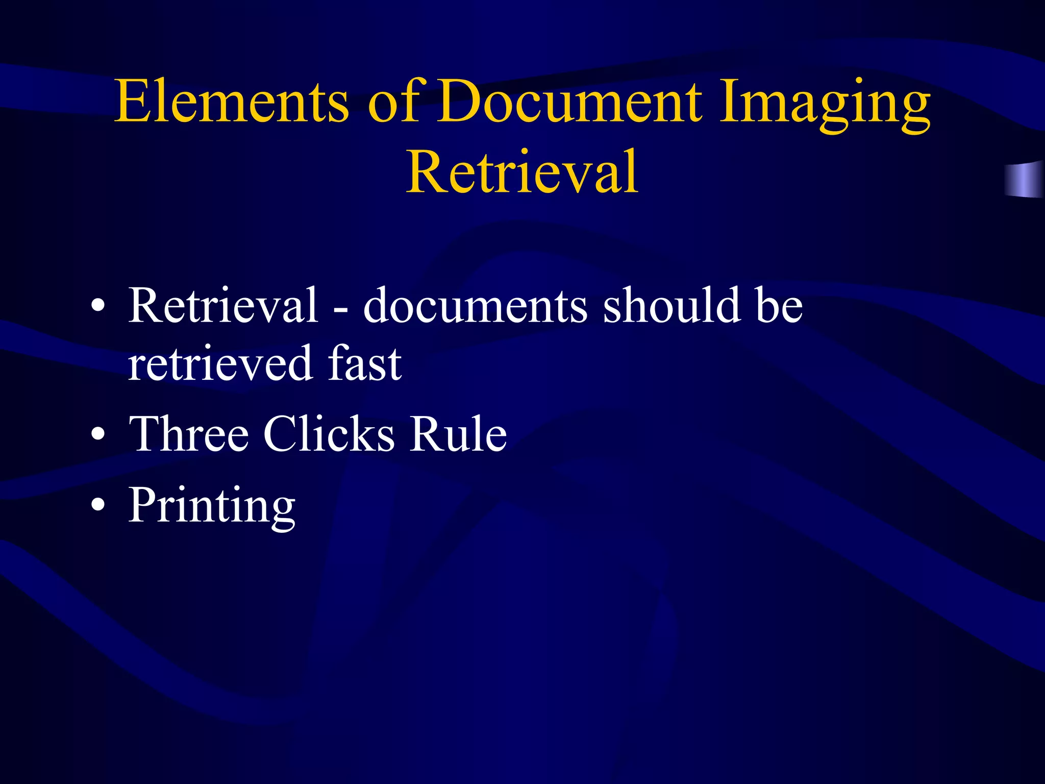 Elements of Document Imaging Retrieval Retrieval - documents should be retrieved fast  Three Clicks Rule Printing 