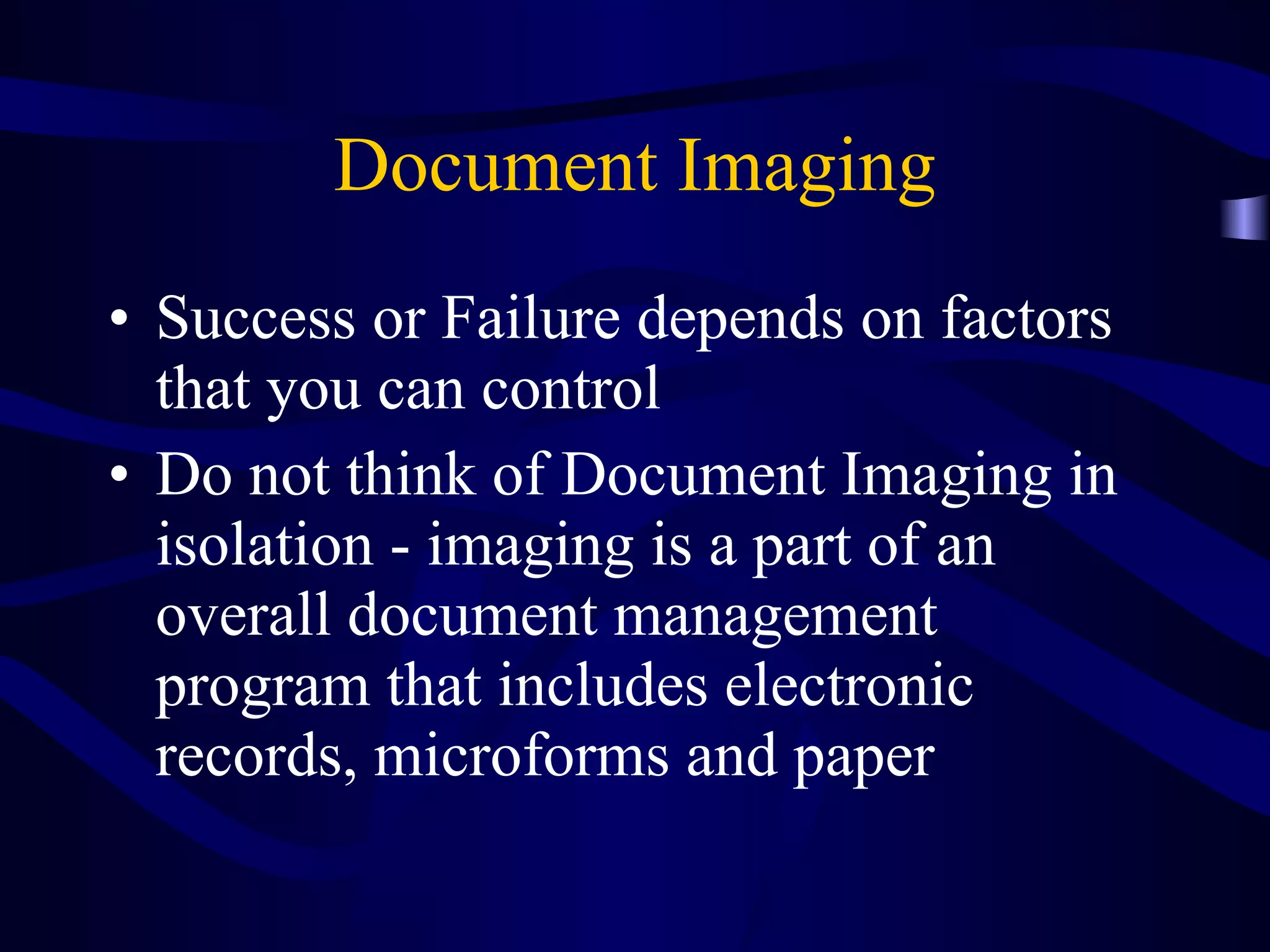 Document Imaging Success or Failure depends on factors that you can control Do not think of Document Imaging in isolation - imaging is a part of an overall document management program that includes electronic records, microforms and paper 