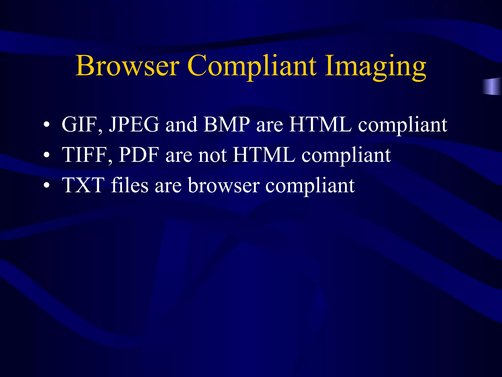 Browser Compliant Imaging GIF, JPEG and BMP are HTML compliant TIFF, PDF are not HTML compliant TXT files are browser compliant 