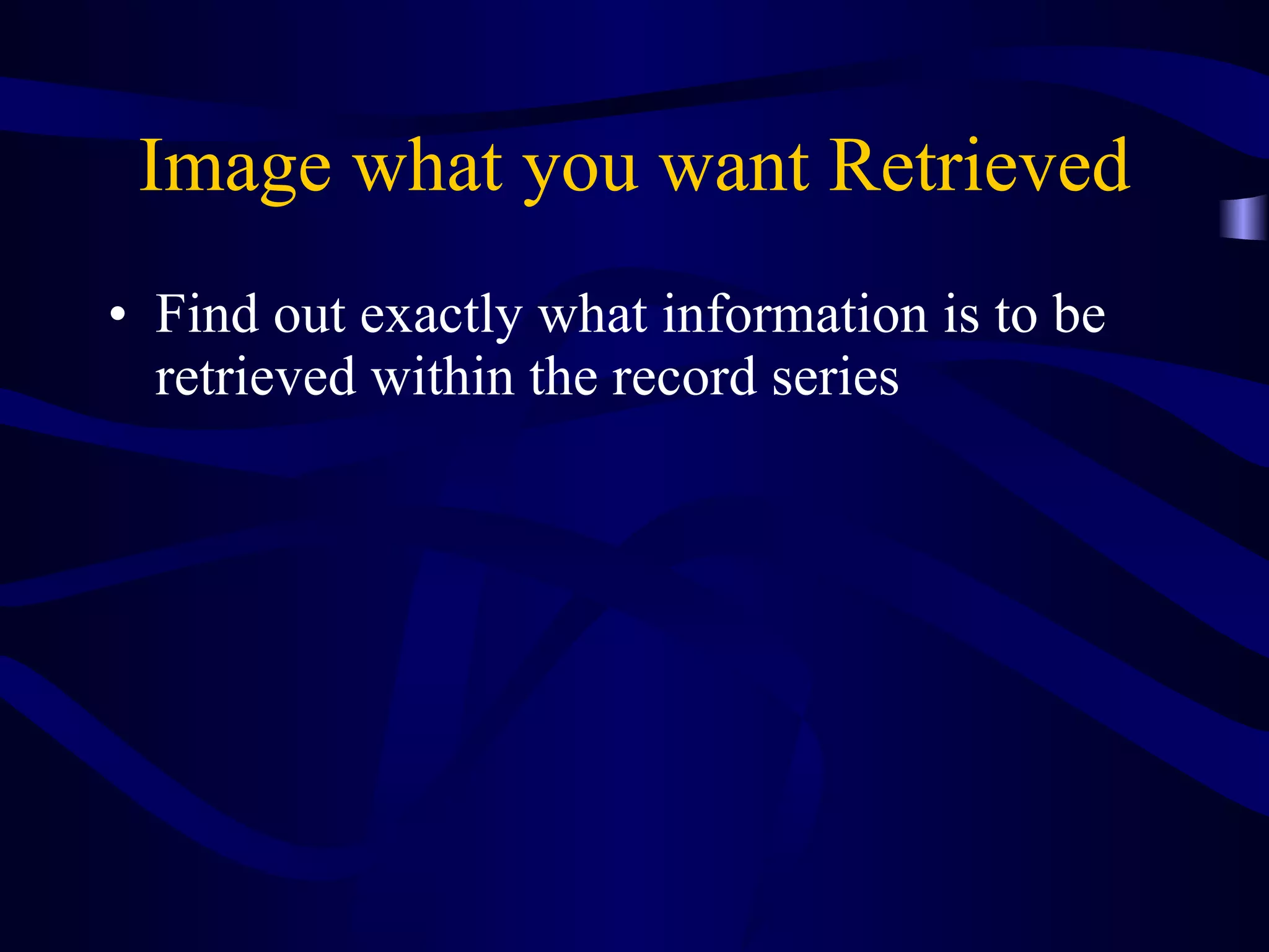 Image what you want Retrieved Find out exactly what information is to be retrieved within the record series 