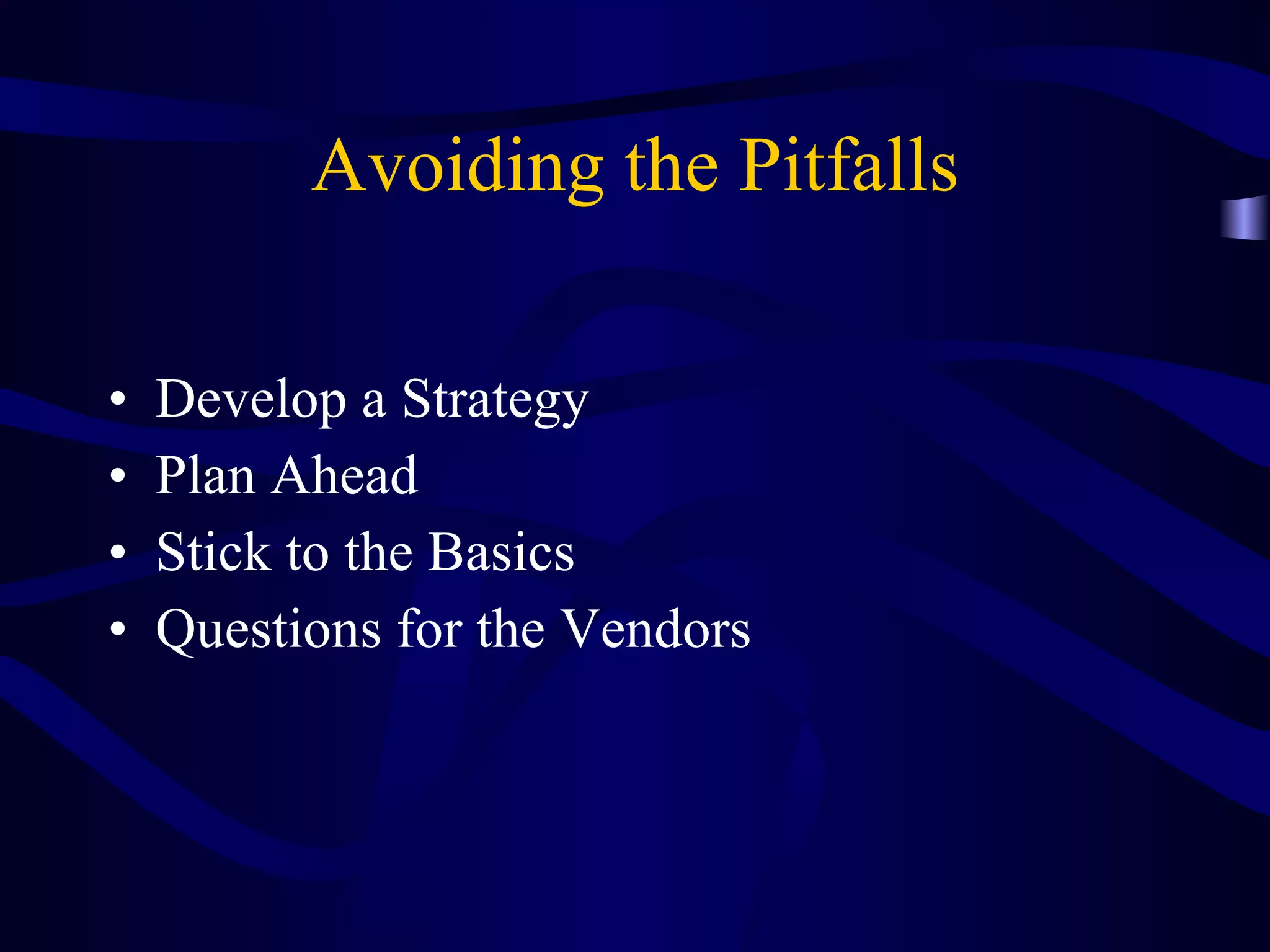 Avoiding the Pitfalls Develop a Strategy Plan Ahead  Stick to the Basics Questions for the Vendors 