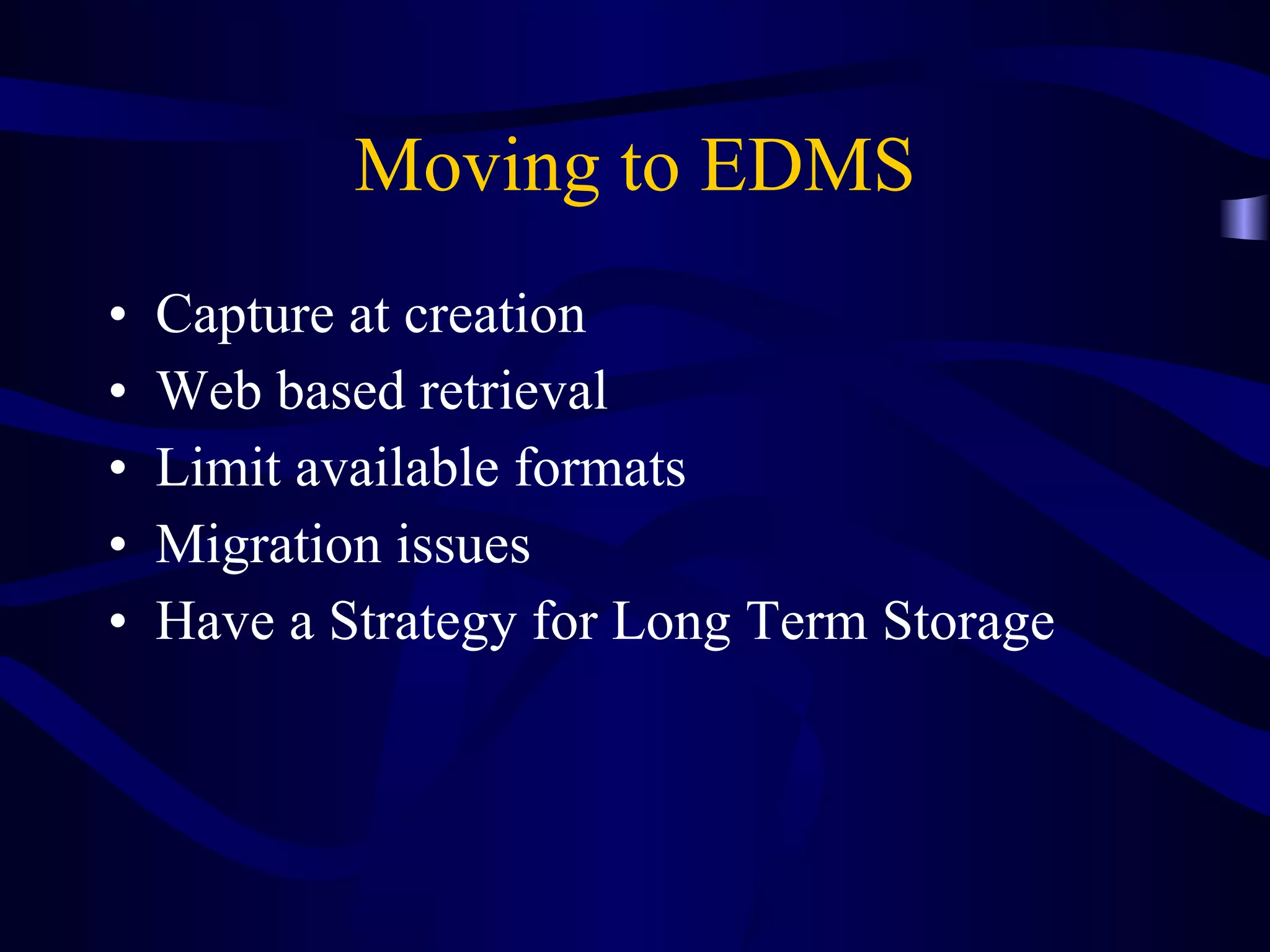 Moving to EDMS Capture at creation Web based retrieval Limit available formats Migration issues Have a Strategy for Long Term Storage 