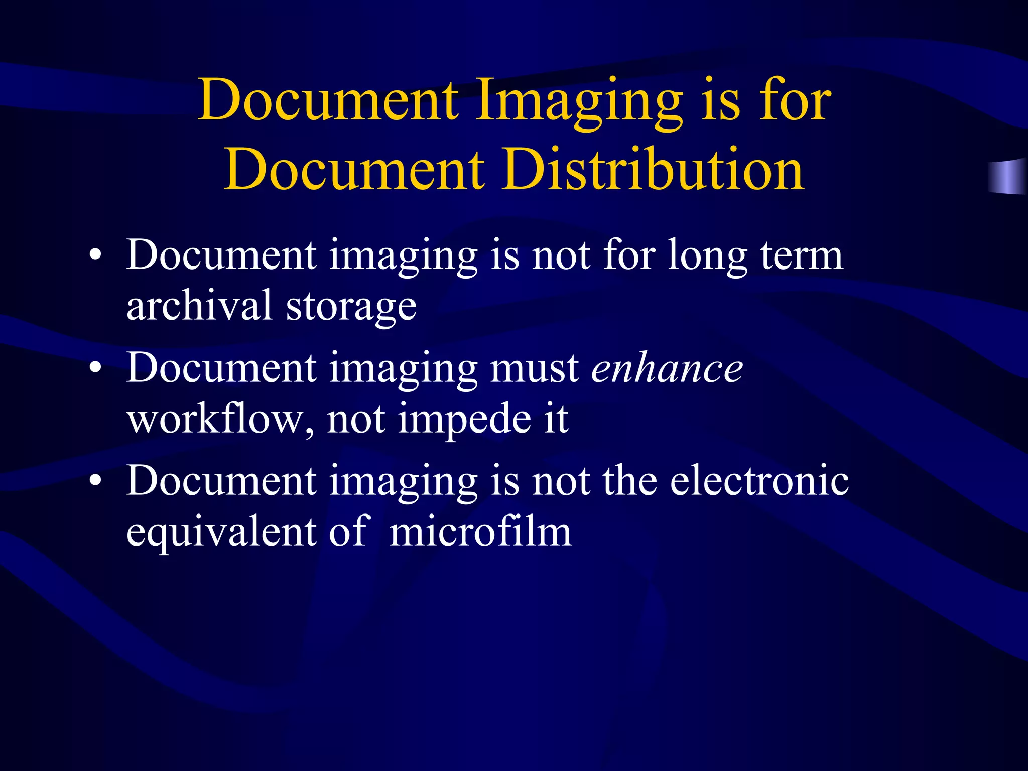 Document Imaging is for Document Distribution Document imaging is not for long term archival storage Document imaging must  enhance  workflow, not impede it Document imaging is not the electronic equivalent of  microfilm 