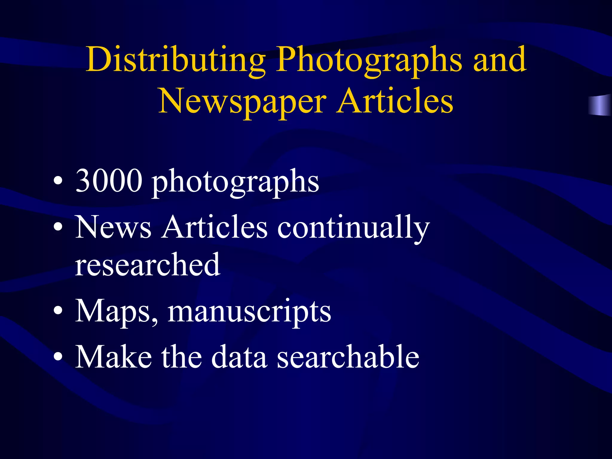 Distributing Photographs and Newspaper Articles 3000 photographs News Articles continually researched Maps, manuscripts Make the data searchable 