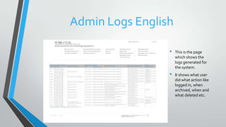 Admin Logs English
• This is the page
which shows the
logs generated for
the system.
• It shows what user
did what action like
logged in, when
archived, when and
what deleted etc.
 