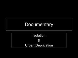 Documentary
Isolation
&
Urban Deprivation
 