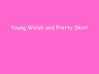 Young Welsh and Pretty Skint
 