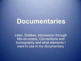 Documentaries
Likes, Dislikes, Impression through
Mis-en-scene, Conventions and
Iconography and what elements I
want to use in my documentary.

 