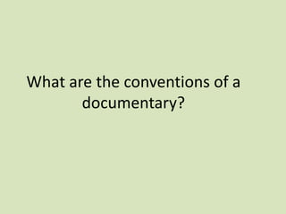 What are the conventions of a
documentary?

 