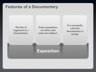 The line of
argument in a
documentary.
Some expositions
are direct and
some are indirect.
It is essentially
what the
documentary is
saying.
Exposition
Features of a Documentary
 