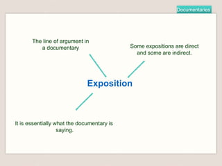 Documentaries
Exposition
The line of argument in
a documentary
It is essentially what the documentary is
saying.
Some expositions are direct
and some are indirect.
 