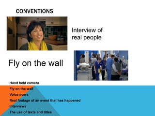 CONVENTIONS


                                    Interview of
                                    real people



Fly on the wall

Hand held camera
Fly on the wall
Voice overs
Real footage of an event that has happened
Interviews
The use of texts and titles
 