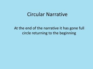 Circular Narrative
At the end of the narrative it has gone full
circle returning to the beginning
 