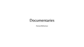 Documentaries
Human Behaviour
 