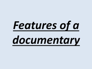 Features of a
documentary
 