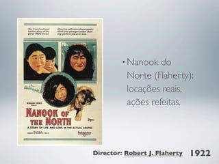 • Nanook  do
          Norte (Flaherty):
          locações reais,
          ações refeitas.




Director: Robert J. Flaherty   1922
 