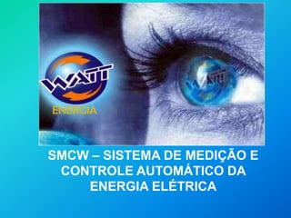 ENERGIA SMCW – SISTEMA DE MEDIÇÃO E CONTROLE AUTOMÁTICO DA ENERGIA ELÉTRICA 