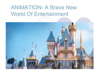 ANIMATION- A Brave New
World Of Entertainment
 