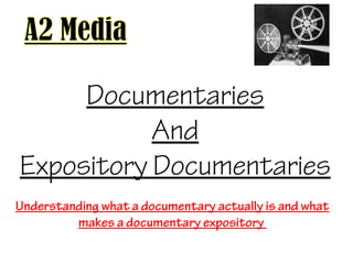 Documentaries
And
Expository Documentaries
Understanding what a documentary actually is and what
makes a documentary expository
 
