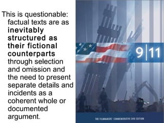 This is questionable:
factual texts are as
inevitably
structured as
their fictional
counterparts
through selection
and omission and
the need to present
separate details and
incidents as a
coherent whole or
documented
argument.
 
