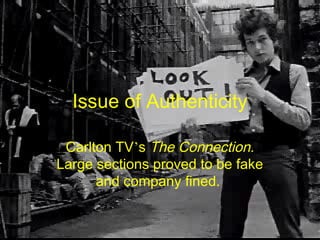 Issue of Authenticity
Carlton TV’s The Connection.
Large sections proved to be fake
and company fined.
 
